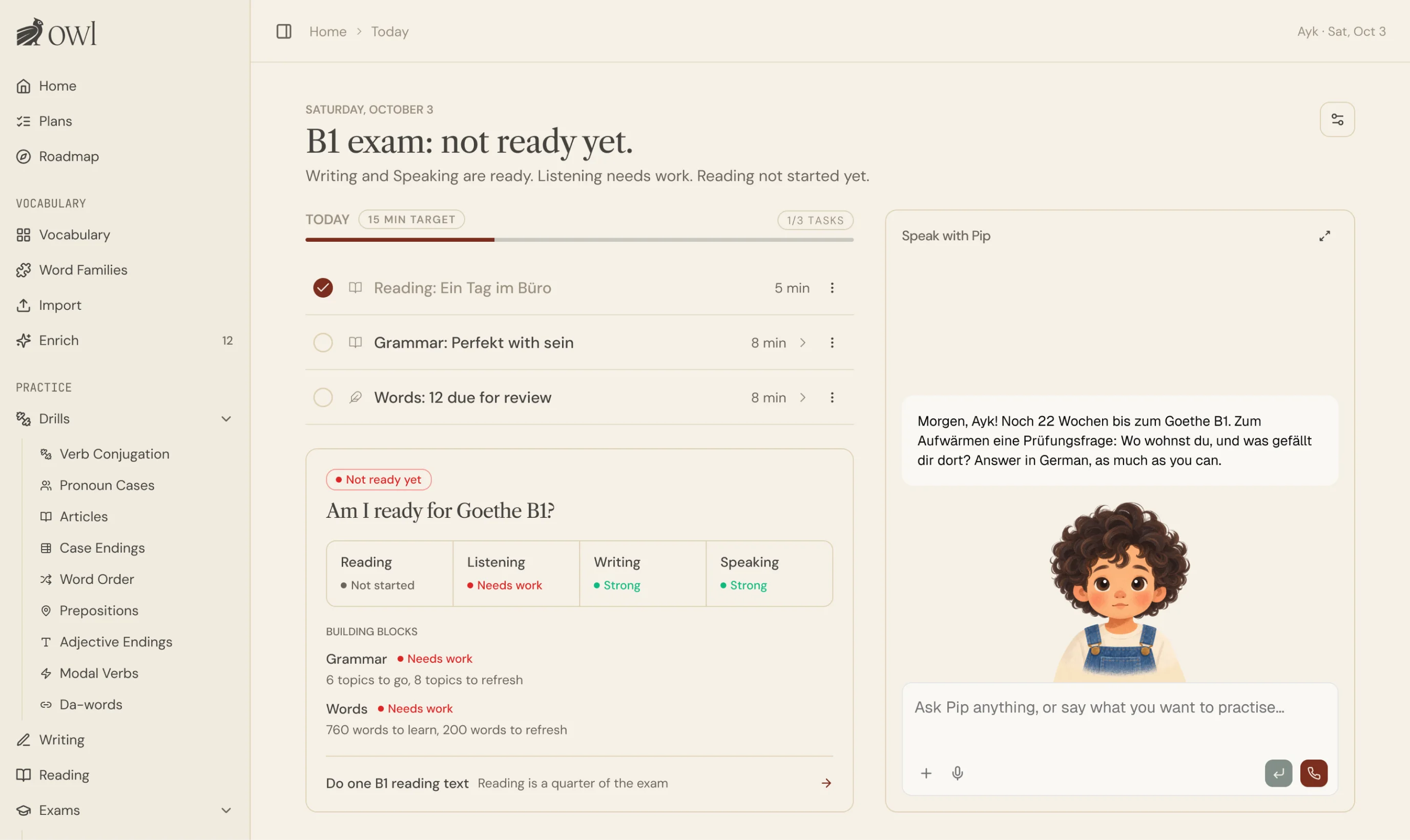 The One Who Learns Home screen. The headline reads “B1 exam: not ready yet.” Beside a list of three tasks for today sits an “Am I ready for Goethe B1?” card that rates Reading, Listening, Writing and Speaking. On the right, the “Speak with Pip” panel shows Pip’s greeting in German and a message box.